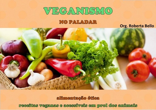 Veganismo no paladar  alimentação ética; receitas veganas e acessíveis em prol dos animais   Roberta Bello